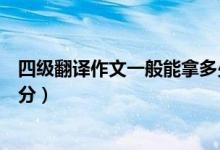 四級(jí)翻譯作文一般能拿多少分（四級(jí)翻譯作文一般能拿多少分）
