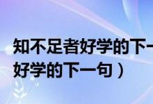 知不足者好學(xué)的下一句是什么意思（知不足者好學(xué)的下一句）
