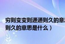 窮則變變則通通則久的意思和道理是什么（窮則變變則通通則久的意思是什么）
