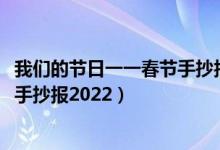 我們的節(jié)日一一春節(jié)手抄報2022虎年（我們的節(jié)日一一春節(jié)手抄報2022）