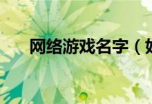 網絡游戲名字（好聽的網絡游戲名字）