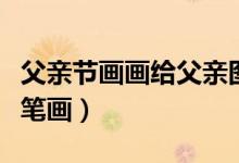 父親節(jié)畫畫給父親圖片（父親節(jié)畫畫給父親簡筆畫）