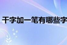 干字加一筆有哪些字（干字加一筆有哪些字）