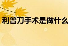 利普刀手術(shù)是做什么的（利普刀是什么手術(shù)）