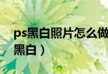 ps黑白照片怎么做（ps怎么把彩色照片變成黑白）
