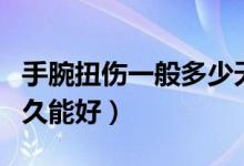 手腕扭傷一般多少天可消腫（手腕扭傷一般多久能好）