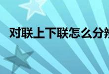對(duì)聯(lián)上下聯(lián)怎么分辨（對(duì)聯(lián)上下聯(lián)怎么貼）