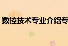 數(shù)控技術(shù)專業(yè)介紹專科（數(shù)控技術(shù)專業(yè)介紹）