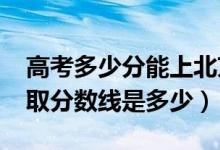 高考多少分能上北京航天航空大學(xué)（2021錄取分?jǐn)?shù)線是多少）