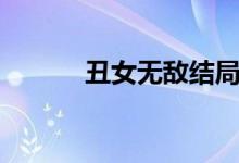 丑女無敵結局（丑女無敵介紹）