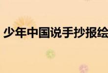 少年中國(guó)說(shuō)手抄報(bào)繪畫（少年中國(guó)說(shuō)手抄報(bào)）