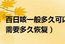 百日咳一般多久可以癥狀減輕（類百日咳一般需要多久恢復(fù)）