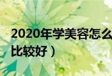 2020年學美容怎么樣（2021學美容學哪方面比較好）