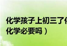 化學(xué)孩子上初三了化學(xué)需要補課嗎（初三補習(xí)化學(xué)必要嗎）