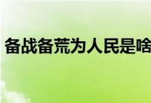 備戰(zhàn)備荒為人民是啥意思（備戰(zhàn)備荒為人民）