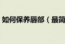 如何保養(yǎng)唇部（最簡單有效的唇部護理方法）