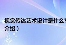 視覺傳達(dá)藝術(shù)設(shè)計是什么專業(yè)（2022視覺傳達(dá)藝術(shù)設(shè)計專業(yè)介紹）