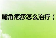 嘴角皰疹怎么治療（嘴角皰疹怎么治療最快）