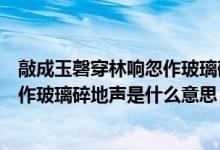 敲成玉磬穿林響忽作玻璃碎地聲的意思（敲成玉磬穿林響忽作玻璃碎地聲是什么意思）