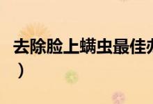 去除臉上螨蟲最佳辦法（去除臉上螨蟲的方法）