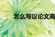 怎么寫議論文高中（怎么寫議論文）