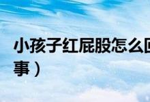 小孩子紅屁股怎么回事（兒童紅屁股是怎么回事）