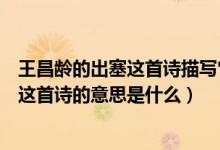 王昌齡的出塞這首詩(shī)描寫它的意思是什么（古詩(shī)王昌齡出塞這首詩(shī)的意思是什么）