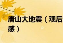 唐山大地震（觀后感 怎么寫觀唐山大地震有感）