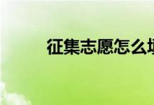 征集志愿怎么填報(bào)（流程是什么）