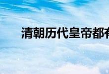 清朝歷代皇帝都有誰(shuí)（清朝皇帝列表）