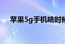蘋果5g手機啥時候上市（深入iphone）