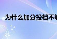 為什么加分投檔不等于加分（有哪些原因）