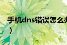 手機dns錯誤怎么辦（手機dns異常怎么修復(fù)）