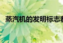 蒸汽機(jī)的發(fā)明標(biāo)志著什么（蒸汽機(jī)的發(fā)明）