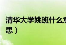清華大學(xué)姚班什么意思（清華大學(xué)姚班什么意思）