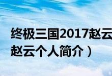 終極三國2017趙云是誰演的（終極三國2017趙云個人簡介）