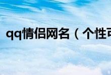 qq情侶網(wǎng)名（個性可愛的qq情侶網(wǎng)名精選）