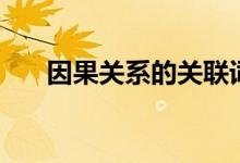 因果關(guān)系的關(guān)聯(lián)詞有哪些（舉例說明）