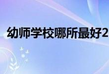 幼師學校哪所最好2021（幼師學校哪個好）