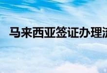 馬來西亞簽證辦理流程（申請(qǐng)人需要了解）
