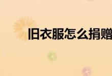 舊衣服怎么捐贈(zèng)（舊衣服捐贈(zèng)方法）
