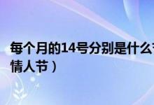 每個(gè)月的14號(hào)分別是什么節(jié)日呢（每個(gè)月的14號(hào)分別是什么情人節(jié)）