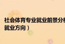 社會(huì)體育專業(yè)就業(yè)前景分析（2022社會(huì)體育專業(yè)就業(yè)前景及就業(yè)方向）