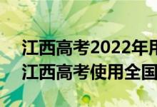 江西高考2022年用全國(guó)卷1還是2（2022年江西高考使用全國(guó)幾卷）