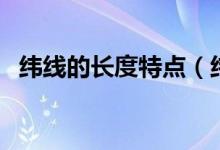 緯線的長(zhǎng)度特點(diǎn)（緯線的長(zhǎng)度特點(diǎn)是什么）