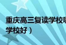 重慶高三復(fù)讀學(xué)校哪家好（重慶高三復(fù)讀哪些學(xué)校好）