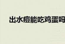 出水痘能吃雞蛋嗎（出水痘能吃雞蛋嗎）