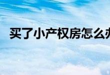 買了小產(chǎn)權(quán)房怎么辦（拆遷時(shí)會(huì)有補(bǔ)償嗎）