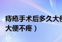 痔瘡手術后多久大便不疼痛（痔瘡手術后多久大便不疼）
