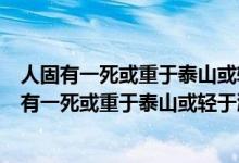 人固有一死或重于泰山或輕于鴻毛是哪位史學(xué)家說的（人固有一死或重于泰山或輕于鴻毛是誰說的）